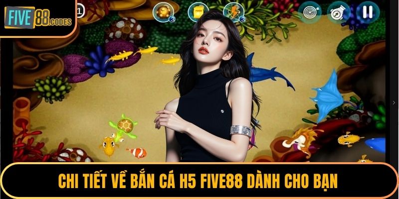 Chi tiết về bắn cá H5 FIVE88 dành cho bạn