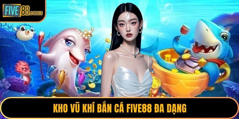 Kho vũ khí bắn cá FIVE88 đa dạng