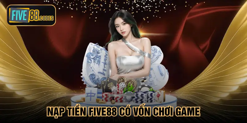 Nạp tiền Five88 có vốn chơi game
