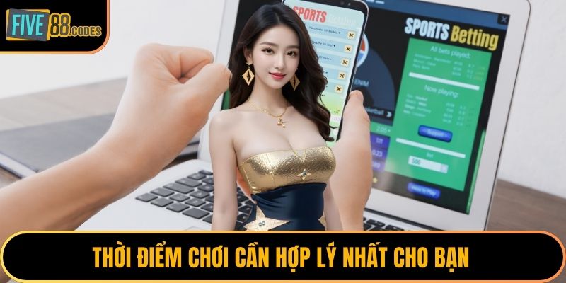 Thời điểm chơi cần hợp lý nhất cho bạn
